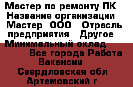 Мастер по ремонту ПК › Название организации ­ Мастер, ООО › Отрасль предприятия ­ Другое › Минимальный оклад ­ 120 000 - Все города Работа » Вакансии   . Свердловская обл.,Артемовский г.